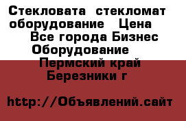 Стекловата /стекломат/ оборудование › Цена ­ 100 - Все города Бизнес » Оборудование   . Пермский край,Березники г.